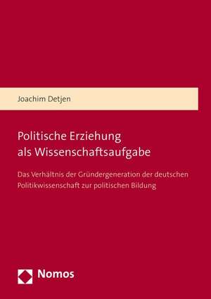 Politische Erziehung ALS Wissenschaftsaufgabe: Das Verhaltnis Der Grundergeneration Der Deutschen Politikwissenschaft Zur Politischen Bildung de Joachim Detjen