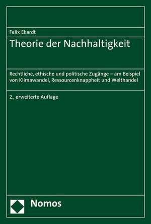 Theorie Der Nachhaltigkeit: Rechtliche, Ethische Und Politische Zugange - Am Beispiel Von Klimawandel, Ressourcenknappheit Und Welthandel de Felix Ekardt