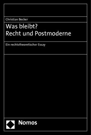 Was Bleibt? Recht Und Postmoderne: Ein Rechtstheoretischer Essay de Christian Becker