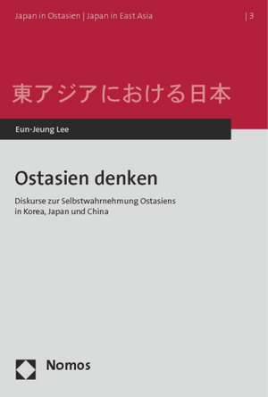 Ostasien Denken: Diskurse Zur Selbstwahrnehmung Ostasiens in Korea, Japan Und China de Eun-Jeung Lee