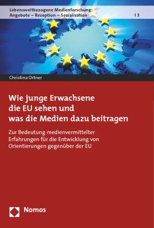 Wie Junge Erwachsene Die Eu Sehen Und Was Die Medien Dazu Beitragen: Zur Bedeutung Medienvermittelter Erfahrungen Fur Die Entwicklung Von Orientierung de Christina Ortner