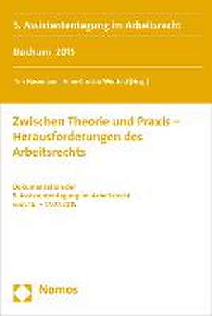 Zwischen Theorie Und Praxis - Herausforderungen Des Arbeitsrechts: Dokumentation Der 5. Assistententagung Im Arbeitsrecht Vom 16. - 17.07.2015 de Tim Husemann