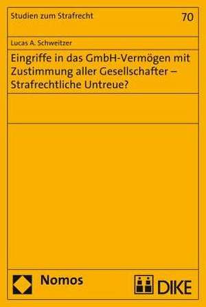 Eingriffe in Das Gmbh-Vermogen Mit Zustimmung Aller Gesellschafter: Strafrechtliche Untreue? de Lucas A. Schweitzer