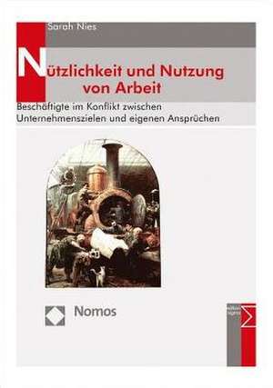 Nutzlichkeit Und Nutzung Von Arbeit: Beschaftigte Im Konflikt Zwischen Unternehmenszielen Und Eigenen Anspruchen de Sarah Nies