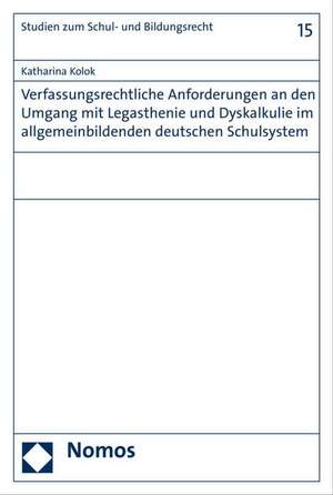 Verfassungsrechtliche Anforderungen an den Umgang mit Legasthenie und Dyskalkulie im allgemeinbildenden deutschen Schulsystem de Katharina Kolok