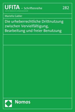 Die urheberrechtliche Drittnutzung zwischen Vervielfältigung, Bearbeitung und freier Benutzung de Mariella Gabler