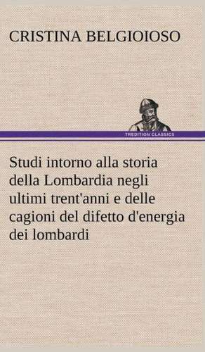 Studi Intorno Alla Storia Della Lombardia Full Title: Studi Intorno Alla Storia Della Lombardia Negli Ultimi Trent'anni E Delle Cagioni del Difetto D' de Cristina Belgioioso