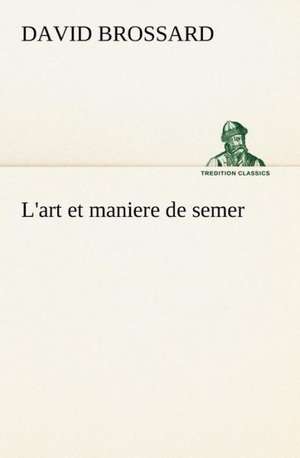 L'Art Et Maniere de Semer: Scritti Critici E Letterari de David Brossard