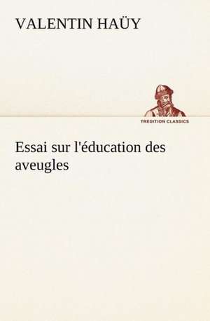 Essai Sur L'Education Des Aveugles: La France, La Russie, L'Allemagne Et La Guerre Au Transvaal de Valentin Haüy