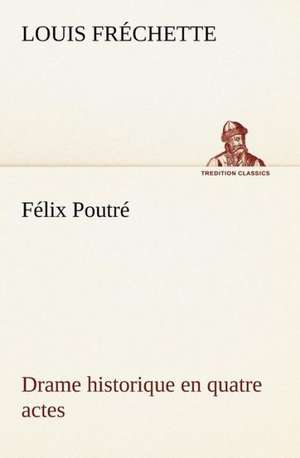 F LIX Poutr Drame Historique En Quatre Actes: La France, La Russie, L'Allemagne Et La Guerre Au Transvaal de Louis Fréchette