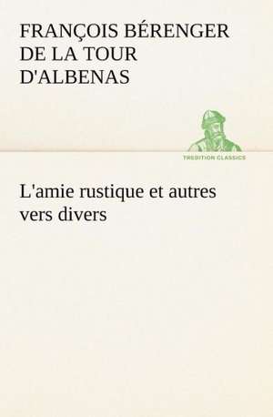 L'Amie Rustique Et Autres Vers Divers: La France, La Russie, L'Allemagne Et La Guerre Au Transvaal de François Bérenger de la Tour d'Albenas