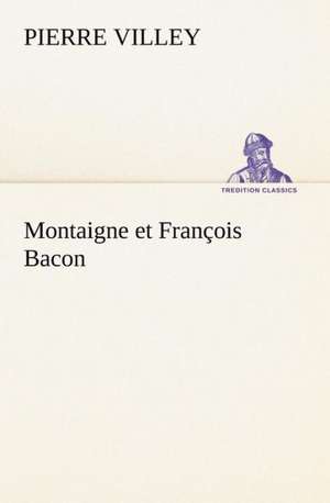 Montaigne Et Fran OIS Bacon: Histoire D'Un Vieux Bateau Et de Son Quipage de Pierre Villey