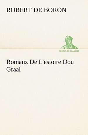 Romanz de L'Estoire Dou Graal: Histoire D'Un Vieux Bateau Et de Son Quipage de de Boron Robert