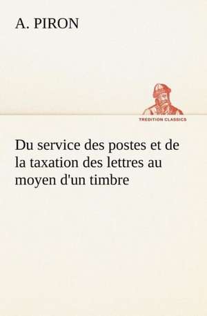 Du Service Des Postes Et de La Taxation Des Lettres Au Moyen D'Un Timbre: Histoire D'Un Vieux Bateau Et de Son Quipage de A. Piron