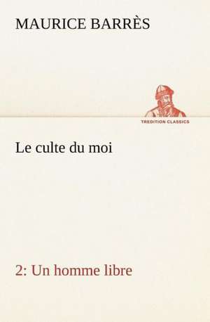 Le Culte Du Moi 2 Un Homme Libre: Histoire D'Un Vieux Bateau Et de Son Quipage de Maurice Barrès