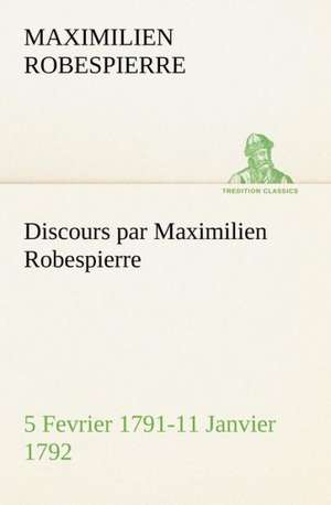 Discours Par Maximilien Robespierre - 5 Fevrier 1791-11 Janvier 1792: Histoire D'Un Vieux Bateau Et de Son Quipage de Maximilien Robespierre