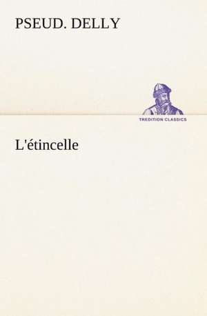 L' Tincelle: Histoire D'Un Vieux Bateau Et de Son Quipage de pseud. Delly