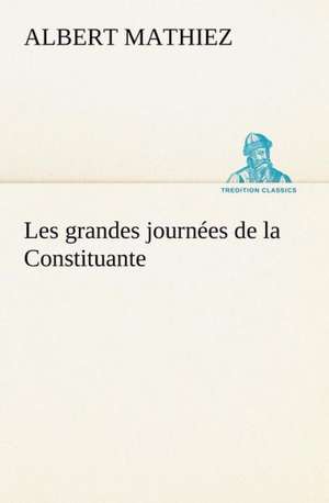 Les Grandes Journ Es de La Constituante: Histoire D'Un Vieux Bateau Et de Son Quipage de Albert Mathiez