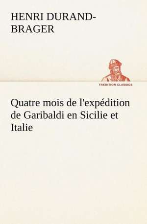 Quatre mois de l'expédition de Garibaldi en Sicilie et Italie de Henri Durand-Brager