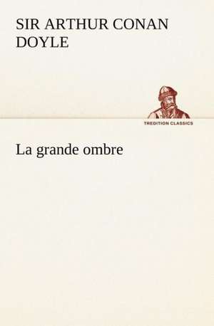 La Grande Ombre: Une Partie de La C Te Nord, L' Le Aux Oeufs, L'Anticosti, L' Le Saint-Paul, L'Archipel de La Madeleine de Sir Arthur Conan Doyle