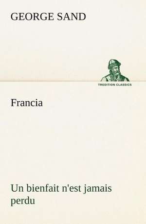 Francia; Un Bienfait N'Est Jamais Perdu: Une Partie de La C Te Nord, L' Le Aux Oeufs, L'Anticosti, L' Le Saint-Paul, L'Archipel de La Madeleine de George Sand