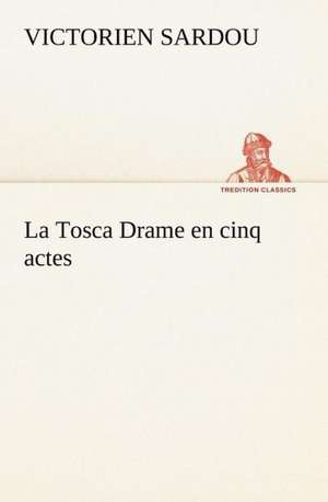 La Tosca Drame En Cinq Actes: Une Partie de La C Te Nord, L' Le Aux Oeufs, L'Anticosti, L' Le Saint-Paul, L'Archipel de La Madeleine de Victorien Sardou