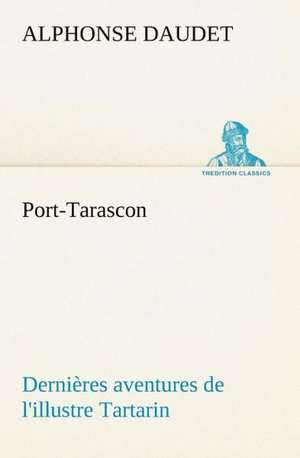 Port-Tarascon Derni Res Aventures de L'Illustre Tartarin: Une Partie de La C Te Nord, L' Le Aux Oeufs, L'Anticosti, L' Le Saint-Paul, L'Archipel de La Madeleine de Alphonse Daudet