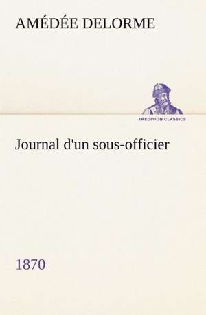 Journal D'Un Sous-Officier, 1870: Une Partie de La C Te Nord, L' Le Aux Oeufs, L'Anticosti, L' Le Saint-Paul, L'Archipel de La Madeleine de Amédée Delorme