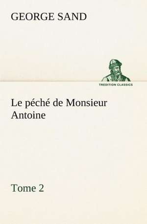 Le P Ch de Monsieur Antoine, Tome 2: Une Partie de La C Te Nord, L' Le Aux Oeufs, L'Anticosti, L' Le Saint-Paul, L'Archipel de La Madeleine de George Sand