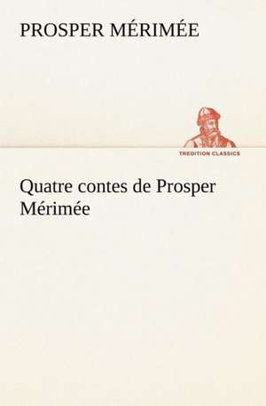 Quatre Contes de Prosper M Rim E: Une Partie de La C Te Nord, L' Le Aux Oeufs, L'Anticosti, L' Le Saint-Paul, L'Archipel de La Madeleine de Prosper Mérimée