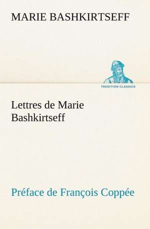 Lettres de Marie Bashkirtseff PR Face de Fran OIS Copp E: Une Partie de La C Te Nord, L' Le Aux Oeufs, L'Anticosti, L' Le Saint-Paul, L'Archipel de La Madeleine de Marie Bashkirtseff