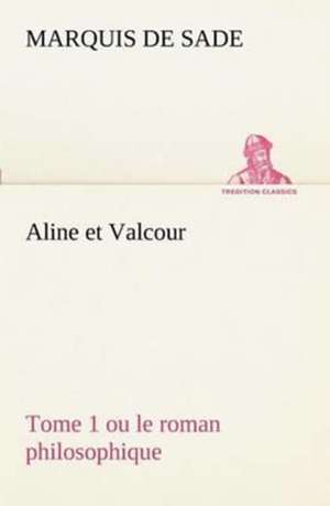 Aline Et Valcour, Tome 1 Ou Le Roman Philosophique: Une Partie de La C Te Nord, L' Le Aux Oeufs, L'Anticosti, L' Le Saint-Paul, L'Archipel de La Madeleine de Marquis de Sade