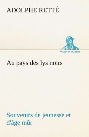 Au Pays Des Lys Noirs Souvenirs de Jeunesse Et D' GE M R: Une Partie de La C Te Nord, L' Le Aux Oeufs, L'Anticosti, L' Le Saint-Paul, L'Archipel de La Madeleine de Adolphe Retté