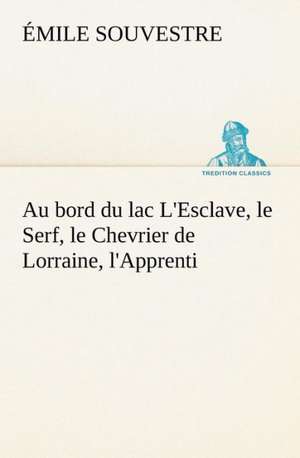 Au Bord Du Lac L'Esclave, Le Serf, Le Chevrier de Lorraine, L'Apprenti: Une Partie de La C Te Nord, L' Le Aux Oeufs, L'Anticosti, L' Le Saint-Paul, L'Archipel de La Madeleine de Émile Souvestre