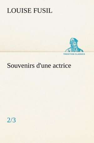 Souvenirs D'Une Actrice (2/3): Une Partie de La C Te Nord, L' Le Aux Oeufs, L'Anticosti, L' Le Saint-Paul, L'Archipel de La Madeleine de Louise Fusil