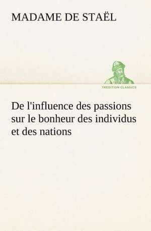 de L'Influence Des Passions Sur Le Bonheur Des Individus Et Des Nations: Une Partie de La C Te Nord, L' Le Aux Oeufs, L'Anticosti, L' Le Saint-Paul, L'Archipel de La Madeleine de Madame de (Anne-Louise-Germaine) Staël