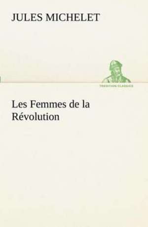 Les Femmes de La R Volution: Ao T 1887-1890 de Jules Michelet