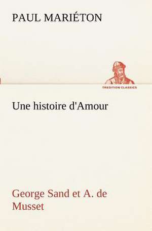 Une Histoire D'Amour: George Sand Et A. de Musset de Paul Mariéton