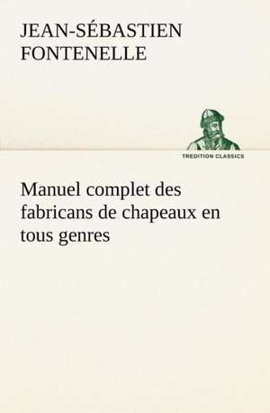 Manuel Complet Des Fabricans de Chapeaux En Tous Genres: George Sand Et A. de Musset de Jean-Sébastien Fontenelle