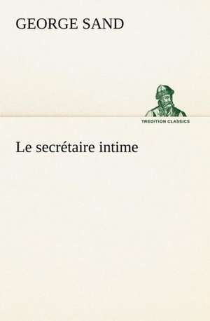 Le Secr Taire Intime: George Sand Et A. de Musset de George Sand