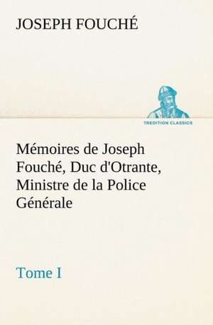 M Moires de Joseph Fouch, Duc D'Otrante, Ministre de La Police G N Rale Tome I: George Sand Et A. de Musset de Joseph Fouché