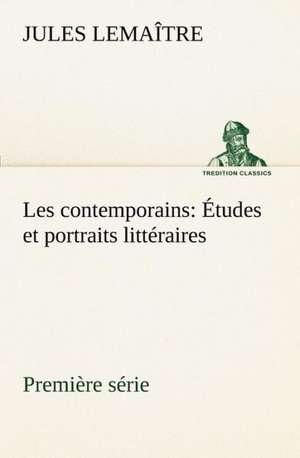 Les Contemporains, Premi Re S Rie Tudes Et Portraits Litt Raires: 1854-1866 de Jules Lemaître