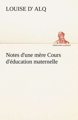 Notes D'Une M Re Cours D' Ducation Maternelle: 1854-1866 de Louise D' Alq