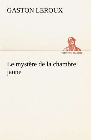 Le Myst Re de La Chambre Jaune: Ouvrage Enrichi de Nombreux Dessins de Busnel, de Deux Dessins... Et D'Un Portrait de L'Auteur Par St-Charles Roman de de Gaston Leroux