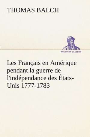 Les Francais En Amerique Pendant La Guerre de L'Independance Des Etats-Unis 1777-1783: Ouvrage Enrichi de Nombreux Dessins de Busnel, de Deux Dessins... Et D'Un Portrait de L'Auteur Par St-Charles Roman de de Thomas Balch