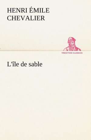 L' Le de Sable: Ouvrage Enrichi de Nombreux Dessins de Busnel, de Deux Dessins... Et D'Un Portrait de L'Auteur Par St-Charles Roman de de H. Émile (Henri Émile) Chevalier