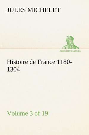 Histoire de France 1180-1304 (Volume 3 of 19) de Jules Michelet