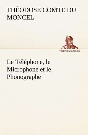 Le Telephone, Le Microphone Et Le Phonographe: Ouvrage Enrichi de Nombreux Dessins de Busnel, de Deux Dessins... Et D'Un Portrait de L'Auteur Par St-Charles Roman de de Th Comte 1821 Du Moncel