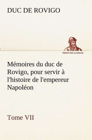 M Moires Du Duc de Rovigo, Pour Servir L'Histoire de L'Empereur Napol on Tome VII: Les Th Ories Et Les Exemples3 de Duc de Rovigo