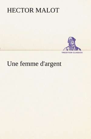 Une Femme D'Argent: Les Th Ories Et Les Exemples3 de Hector Malot